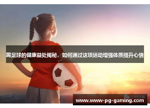 踢足球的健康益处揭秘，如何通过这项运动增强体质提升心情