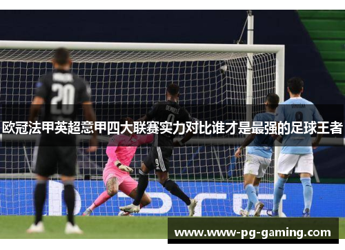 欧冠法甲英超意甲四大联赛实力对比谁才是最强的足球王者 欧冠法甲英超意甲四大联赛实力对比谁才是最强的足球王者