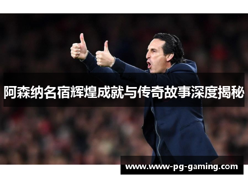 阿森纳名宿辉煌成就与传奇故事深度揭秘 阿森纳名宿辉煌成就与传奇故事深度揭秘