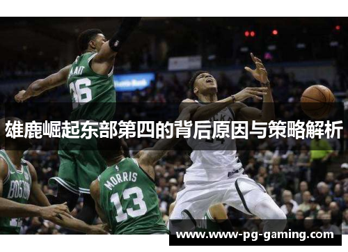 雄鹿崛起东部第四的背后原因与策略解析 雄鹿崛起东部第四的背后原因与策略解析