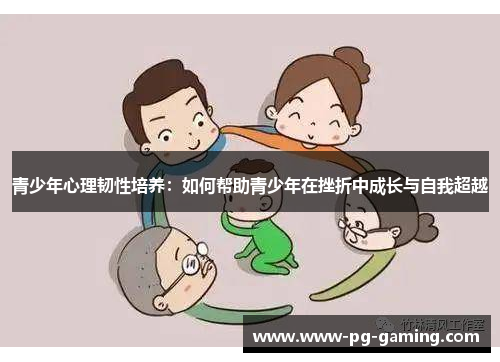 青少年心理韧性培养:如何帮助青少年在挫折中成长与自我超越 青少年心理韧性培养:如何帮助青少年在挫折中成长与自我超越