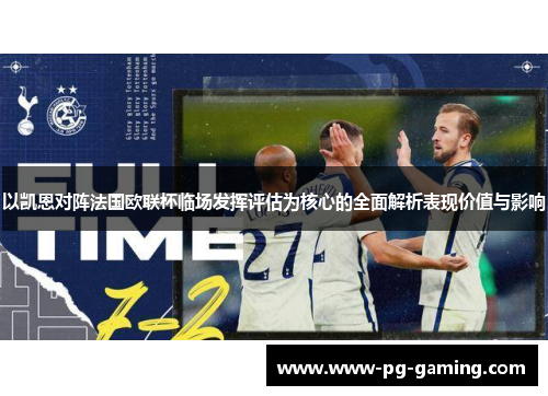 以凯恩对阵法国欧联杯临场发挥评估为核心的全面解析表现价值与影响 以凯恩对阵法国欧联杯临场发挥评估为核心的全面解析表现价值与影响