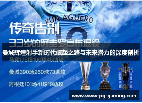 曼城辉煌射手新时代崛起之路与未来潜力的深度剖析 曼城辉煌射手新时代崛起之路与未来潜力的深度剖析
