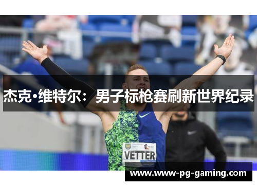 杰克·维特尔：男子标枪赛刷新世界纪录