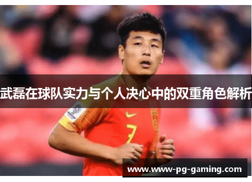 武磊在球队实力与个人决心中的双重角色解析