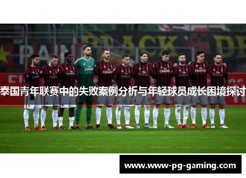 泰国青年联赛中的失败案例分析与年轻球员成长困境探讨