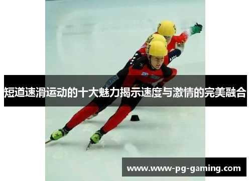 短道速滑运动的十大魅力揭示速度与激情的完美融合